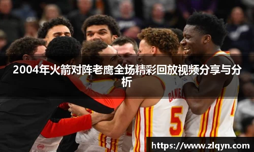 2004年火箭对阵老鹰全场精彩回放视频分享与分析