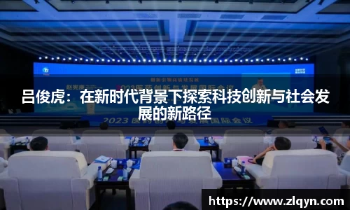 吕俊虎：在新时代背景下探索科技创新与社会发展的新路径